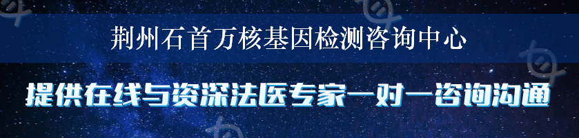 荆州石首万核基因检测咨询中心